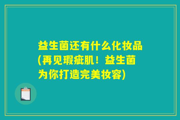 益生菌还有什么化妆品(再见瑕疵肌！益生菌为你打造完美妆容)