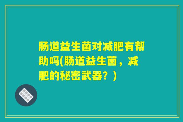 肠道益生菌对减肥有帮助吗(肠道益生菌，减肥的秘密武器？)