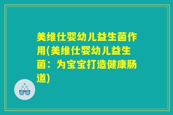 美维仕婴幼儿益生菌作用(美维仕婴幼儿益生菌：为宝宝打造健康肠道)