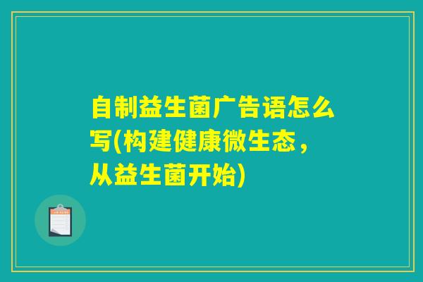 自制益生菌广告语怎么写(构建健康微生态，从益生菌开始)
