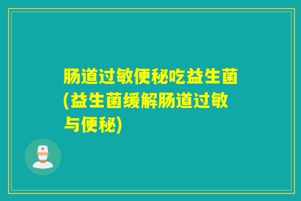 肠道过敏便秘吃益生菌(益生菌缓解肠道过敏与便秘)