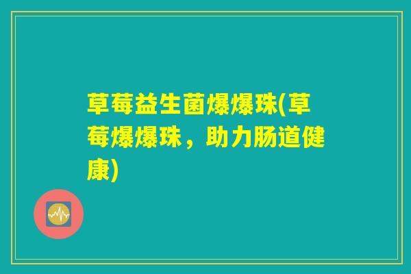 草莓益生菌爆爆珠(草莓爆爆珠,助力肠道健康) 草莓益生菌爆爆珠(草莓爆爆珠,助力肠道健康)