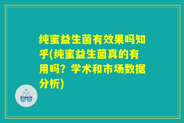 纯蜜益生菌有效果吗知乎(纯蜜益生菌真的有用吗？学术和市场数据分析)