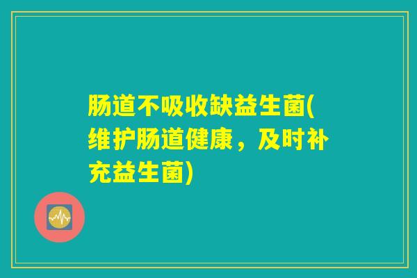 肠道不吸收缺益生菌(维护肠道健康，及时补充益生菌)