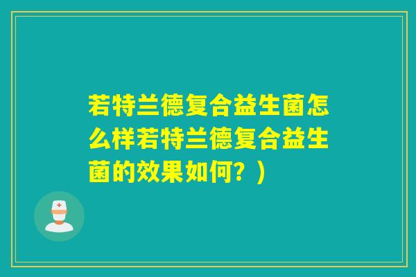 若特兰德复合益生菌怎么样若特兰德复合益生菌的效果如何？)