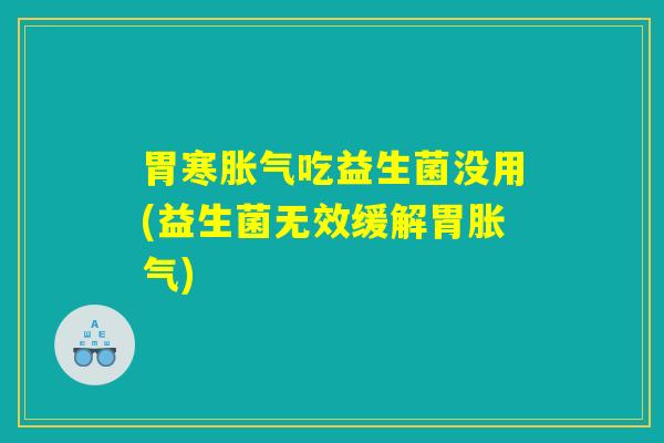 胃寒胀气吃益生菌没用(益生菌无效缓解胃胀气)