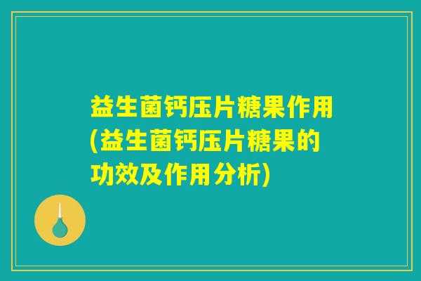 益生菌钙压片糖果作用(益生菌钙压片糖果的功效及作用分析)