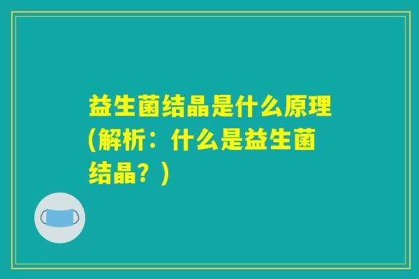 益生菌结晶是什么原理(解析：什么是益生菌结晶？)