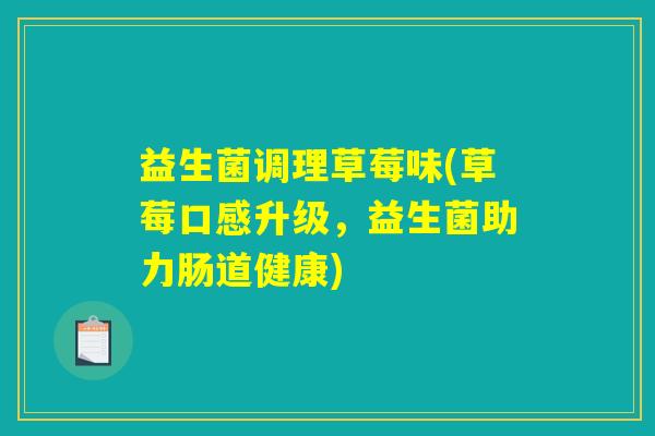 益生菌调理草莓味(草莓口感升级，益生菌助力肠道健康)