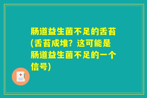 肠道益生菌不足的舌苔(舌苔成堆？这可能是肠道益生菌不足的一个信号)