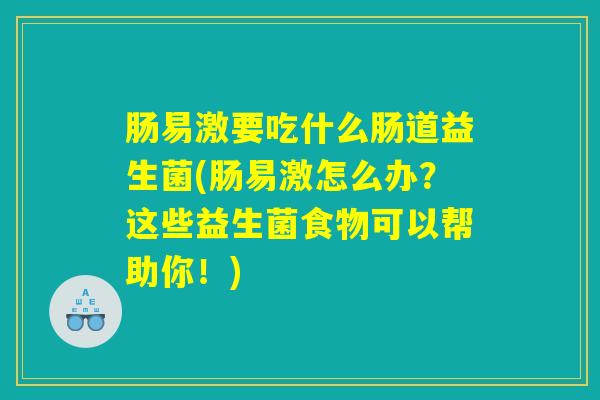 肠易激要吃什么肠道益生菌(肠易激怎么办？这些益生菌食物可以帮助你！)