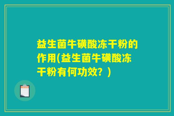 益生菌牛磺酸冻干粉的作用(益生菌牛磺酸冻干粉有何功效？)