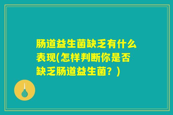 肠道益生菌缺乏有什么表现(怎样判断你是否缺乏肠道益生菌？)