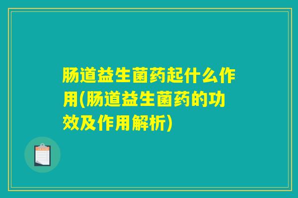 肠道益生菌药起什么作用(肠道益生菌药的功效及作用解析)