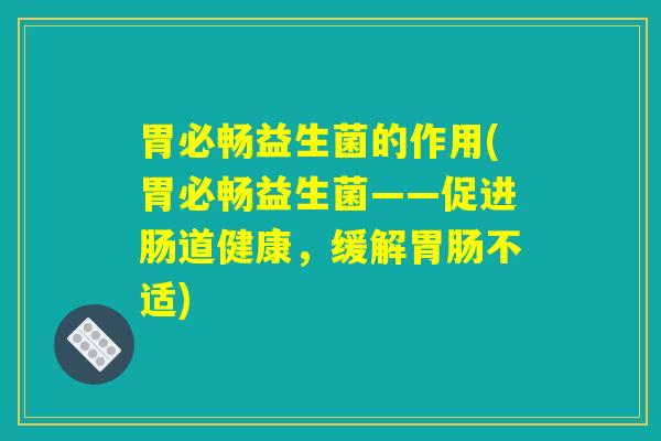 胃必畅益生菌的作用(胃必畅益生菌——促进肠道健康，缓解胃肠不适)