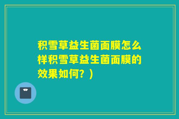 积雪草益生菌面膜怎么样积雪草益生菌面膜的效果如何？)
