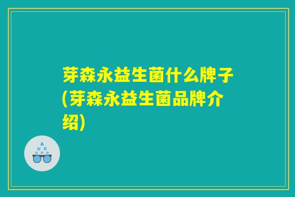芽森永益生菌什么牌子(芽森永益生菌品牌介绍)