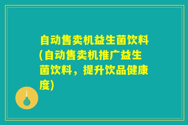 自动售卖机益生菌饮料(自动售卖机推广益生菌饮料，提升饮品健康度)