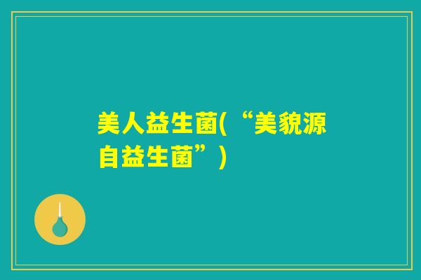 美人益生菌(“美貌源自益生菌”)