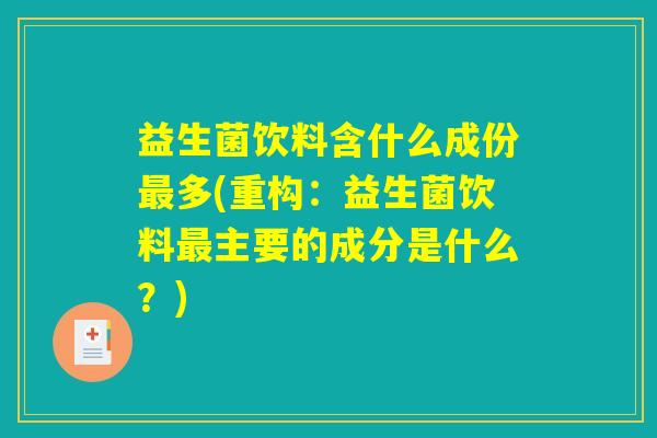 益生菌饮料含什么成份最多(重构：益生菌饮料最主要的成分是什么？)