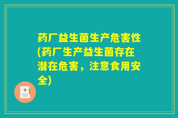 详细阅读:药厂益生菌生产危害性(药厂生产益生菌存在潜在危害,注意食用安全) 药厂益生菌生产危害性(药厂生产益生菌存在潜在危害,注意食用安全)