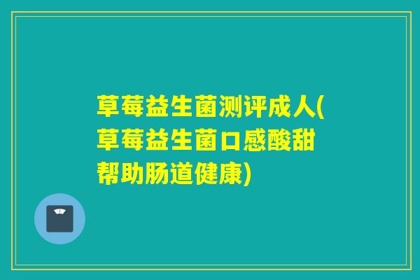 草莓益生菌测评成人(草莓益生菌口感酸甜 帮助肠道健康)