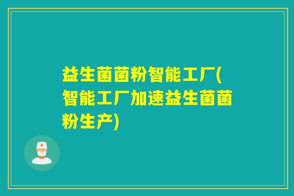 益生菌菌粉智能工厂(智能工厂加速益生菌菌粉生产) 益生菌菌粉智能工厂(智能工厂加速益生菌菌粉生产)