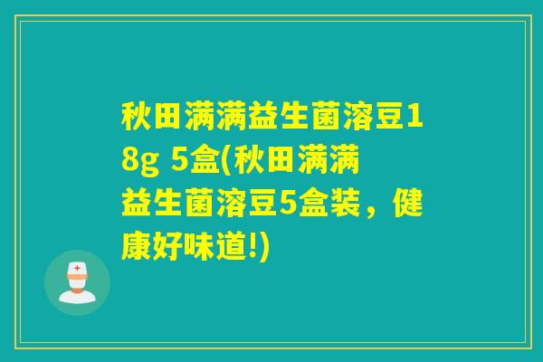 秋田满满益生菌溶豆18g 5盒(秋田满满益生菌溶豆5盒装，健康好味道!)