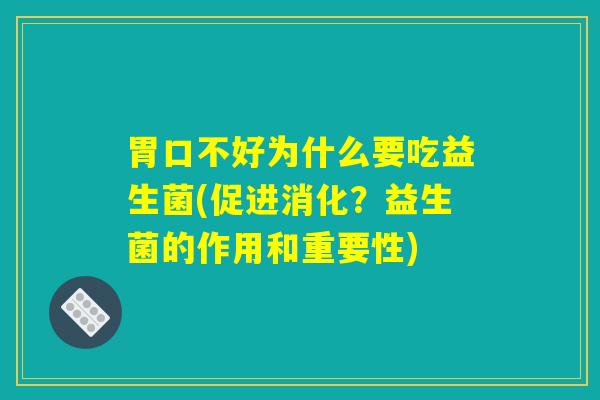 胃口不好为什么要吃益生菌(促进消化？益生菌的作用和重要性)