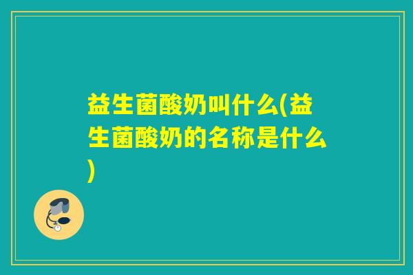 益生菌酸奶叫什么(益生菌酸奶的名称是什么)
