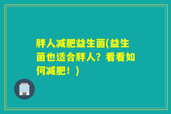 胖人减肥益生菌(益生菌也适合胖人？看看如何减肥！)