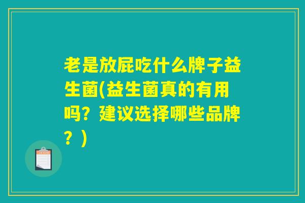 老是放屁吃什么牌子益生菌(益生菌真的有用吗？建议选择哪些品牌？)