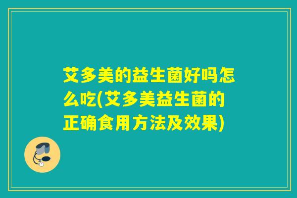 艾多美的益生菌好吗怎么吃(艾多美益生菌的正确食用方法及效果) 艾多美的益生菌好吗怎么吃(艾多美益生菌的正确食用方法及效果)