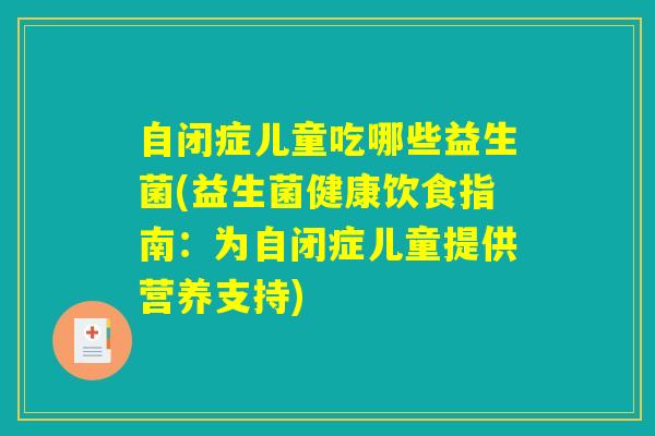 自闭症儿童吃哪些益生菌(益生菌健康饮食指南：为自闭症儿童提供营养支持)