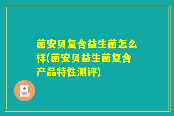 菌安贝复合益生菌怎么样(菌安贝益生菌复合产品特性测评)