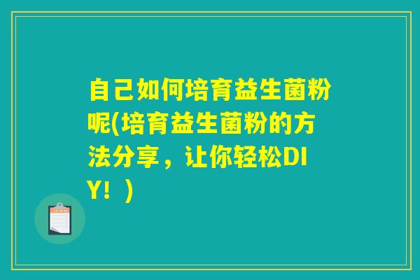 自己如何培育益生菌粉呢(培育益生菌粉的方法分享，让你轻松DIY！)