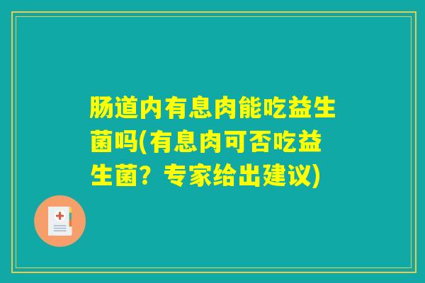 肠道内有息肉能吃益生菌吗(有息肉可否吃益生菌？专家给出建议)