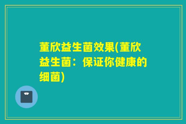 董欣益生菌效果(董欣益生菌：保证你健康的细菌)