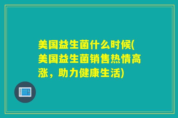 美国益生菌什么时候(美国益生菌销售热情高涨，助力健康生活)