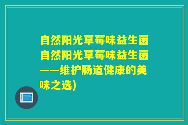 自然阳光草莓味益生菌自然阳光草莓味益生菌——维护肠道健康的美味之选)