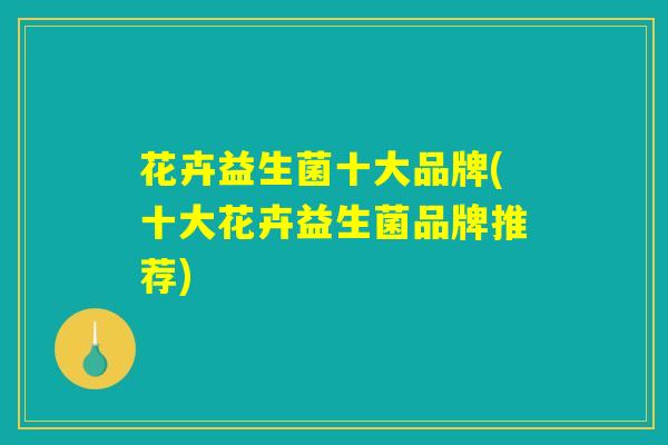 花卉益生菌十大品牌(十大花卉益生菌品牌推荐) 花卉益生菌十大品牌(十大花卉益生菌品牌推荐)