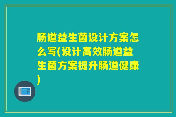 肠道益生菌设计方案怎么写(设计高效肠道益生菌方案提升肠道健康) 肠道益生菌设计方案怎么写(设计高效肠道益生菌方案提升肠道健康)
