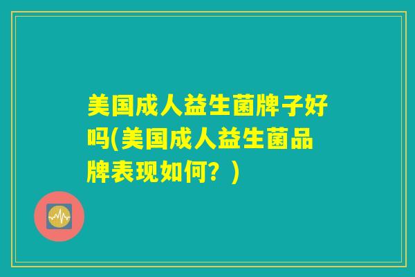 美国成人益生菌牌子好吗(美国成人益生菌品牌表现如何？)