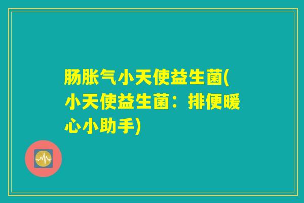 肠小天使益生菌(小天使益生菌:排便暖心小助手) 肠小天使益生菌(小天使益生菌:排便暖心小助手)