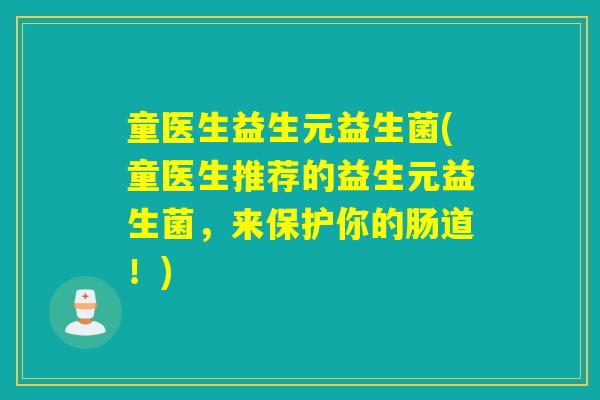 童医生益生元益生菌(童医生推荐的益生元益生菌，来保护你的肠道！)