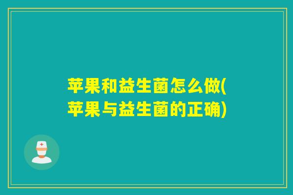 苹果和益生菌怎么做(苹果与益生菌的正确) 苹果和益生菌怎么做(苹果与益生菌的正确)