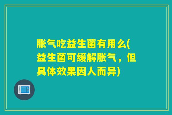 胀气吃益生菌有用么(益生菌可缓解胀气，但具体效果因人而异)