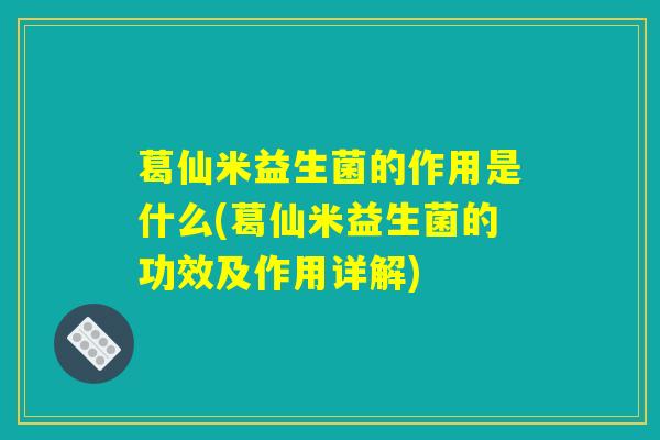 葛仙米益生菌的作用是什么(葛仙米益生菌的功效及作用详解)