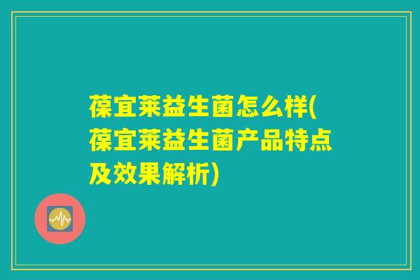 葆宜莱益生菌怎么样(葆宜莱益生菌产品特点及效果解析)
