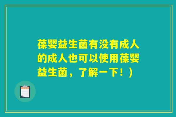 葆婴益生菌有没有成人的成人也可以使用葆婴益生菌，了解一下！)